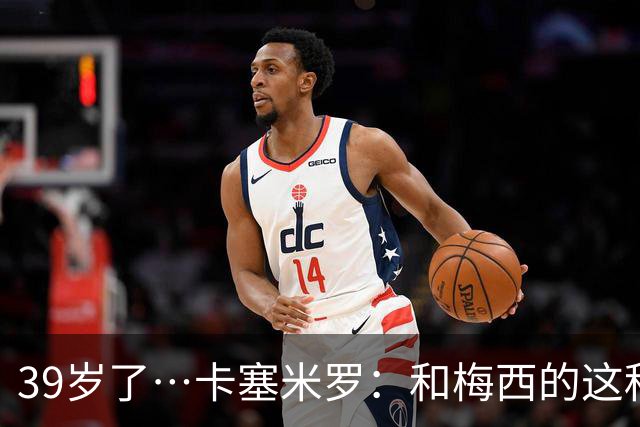 39岁了…卡塞米罗：和梅西的这种时光不知还有多久，只能好好享受